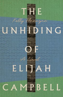 Kelly Flanagan - Unhiding of Elijah Campbell – A Novel, Häftad