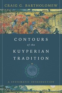 bokomslag Contours of the Kuyperian Tradition  A Systematic Introduction