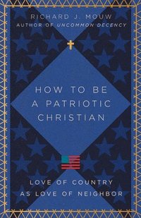 bokomslag How to Be a Patriotic Christian  Love of Country as Love of Neighbor