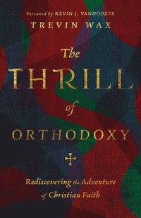 bokomslag The Thrill of Orthodoxy  Rediscovering the Adventure of Christian Faith