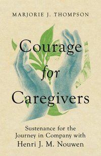 bokomslag Courage for Caregivers  Sustenance for the Journey in Company with Henri J. M. Nouwen
