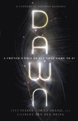 Cees Dekker, Corien Oranje, Gijsbert Van Den Brink, Harry Cook, Deborah Haarsma, Gijsbert Van Den Brink - Dawn – A Proton`s Tale of All That Came to Be, Häftad