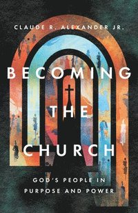 bokomslag Becoming the Church - God`s People in Purpose and Power