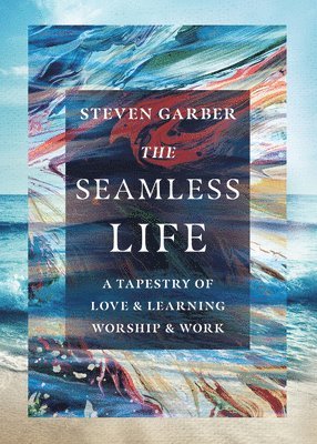 Steven Garber - Seamless Life – A Tapestry of Love and Learning, Worship and Work, Häftad