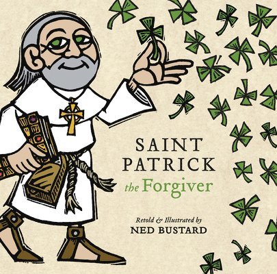 Saint Patrick the Forgiver  The History and Legends of Ireland`s Bishop 1