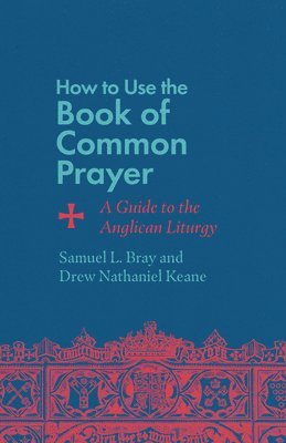 Samuel L. Bray, Drew Nathaniel Keane - How to Use the Book of Common Prayer, Häftad