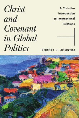 Robert J. Joustra - Christ and Covenant in Global Politics: A Christian Introduction to International Relations, Häftad