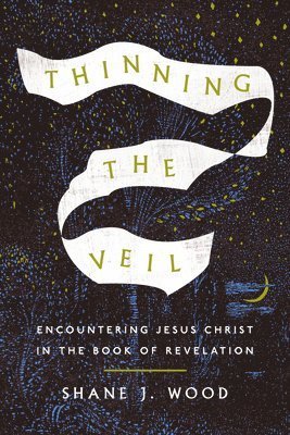 Shane J. Wood - Thinning the Veil: Encountering Jesus Christ in the Book of Revelation, Häftad