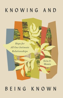 Erin F. Moniz - Knowing and Being Known: Hope for All Our Intimate Relationships, Häftad