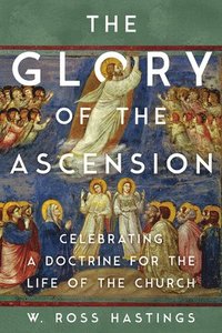bokomslag The Glory of the Ascension: Celebrating a Doctrine for the Life of the Church
