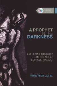 bokomslag A Prophet in the Darkness: Exploring Theology in the Art of Georges Rouault