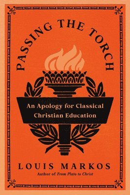 Passing the Torch: An Apology for Classical Christian Education 1