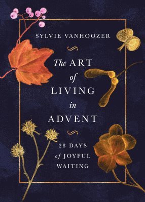 Sylvie Vanhoozer - The Art of Living in Advent: 28 Days of Joyful Waiting, Häftad