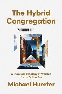 bokomslag The Hybrid Congregation: A Practical Theology of Worship for an Online Era