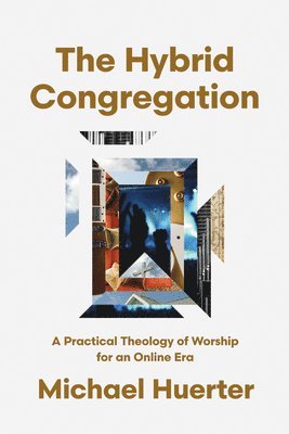 The Hybrid Congregation: A Practical Theology of Worship for an Online Era 1