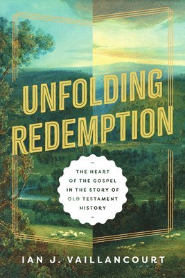 Ian J. Vaillancourt, Ian J Vaillancourt - Unfolding Redemption: The Heart of the Gospel in the Story of Old Testament History, Häftad