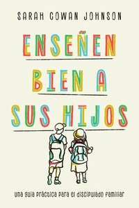 bokomslag Enseñen Bien a Sus Hijos: Una Guía Práctica Para El Discipulado Familiar