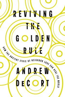 Reviving the Golden Rule: How the Ancient Ethic of Neighbor Love Can Heal the World 1