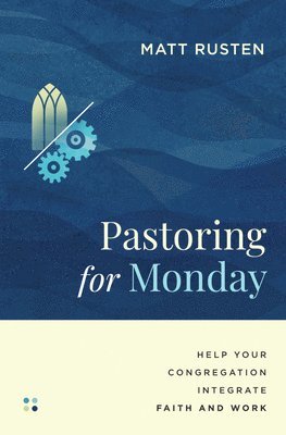 Matt Rusten - Pastoring for Monday: Help Your Congregation Integrate Faith and Work, Häftad