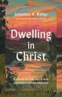 Jonathan R. Bailey - Dwelling in Christ: Discover the Threefold Path of Spiritual Transformation, Häftad