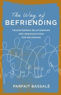 bokomslag The Way of Befriending: Transforming Relationships and Organizations for Belonging