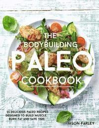 The Bodybuilding Paleo Cookbook: 55 Delicious Paleo Diet Recipes Designed To Build Muscle, Burn Fat and Save Time