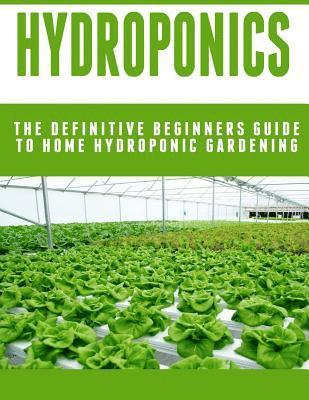 Hydroponics: The Definitive Beginners Guide To Home Hydroponic Gardening 1