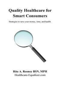 Quality Healthcare for Smart Consumers: Strategies to save your money, time, and health 1