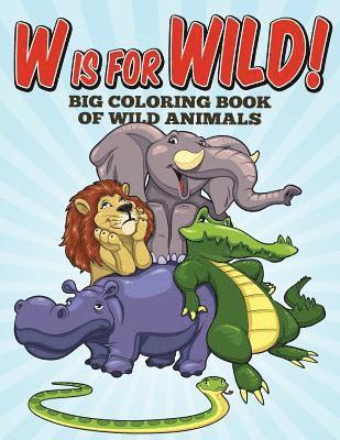 W Is For Wild! Big Coloring Book of Wild Animals 1