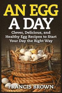 bokomslag An Egg a Day: Clever, Delicious, and Healthy Egg Recipes to Start Your Day the Right Way