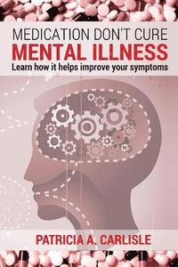 bokomslag Medication don't cure mental illness: Learn How it helps improve your ssymptoms