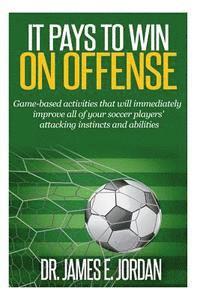 bokomslag It Pays to Win on Offense: A game-based approach to developing soccer players that score and create lots of goals