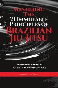 bokomslag Mastering The 21 Immutable Principles Of Brazilian Jiu-Jitsu: The Ultimate Handbook for Brazilian Jiu-Jitsu Students