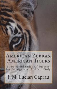 M. Lucian Caprau - American Zebras, American Tigers: 21 Powerful Rules Of Success. For Immigrants, And Not Only., Häftad