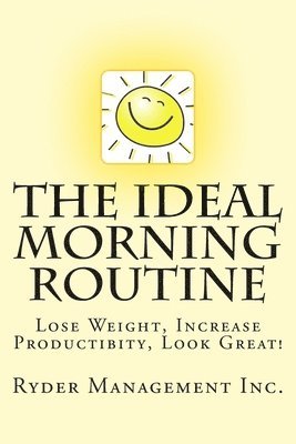The Ideal Morning Routine: Lose Weight, Increase Productivity, Look Great 1