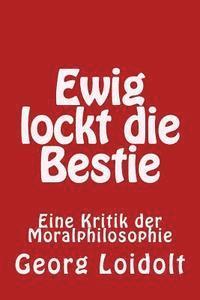 Ewig lockt die Bestie: Eine Kritik der Moralphilosophie 1