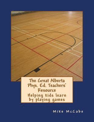 Mike McCabe - The Great Alberta Phys. Ed. Teachers' Resource: Helping kids learn by playing games, Häftad