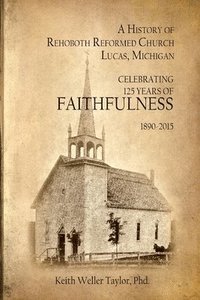 bokomslag A History of Rehoboth Reformed Church, Lucas Michigan: Celebrating 125 Years of Faithfulness 1890-2015