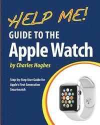 bokomslag Help Me! Guide to the Apple Watch: Step-by-Step User Guide for Apple's First Generation Smartwatch