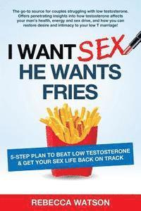 Rebecca Watson - I Want Sex, He Wants Fries: 5-Step Plan to Beat Low Testosterone & Get Your Sex Life Back On Track, Häftad