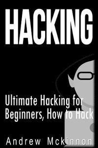 Andrew McKinnon - Hacking: Ultimate Hacking for Beginners, How to Hack, Häftad
