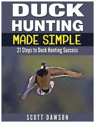 Duck Hunting Made Simple: 21 Steps to Duck Hunting Success 1