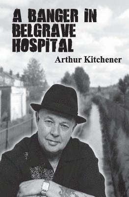 A Banger In Belgrave Hospital: street poems by Arthur Kitchener 1