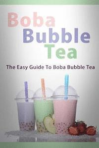 bokomslag Boba Bubble Tea: The Easy Guide To Boba Bubble Tea