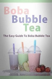 bokomslag Boba Bubble Tea: The Easy Guide To Boba Bubble Tea