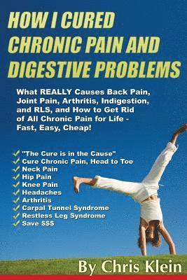 bokomslag How I Cured Chronic Pain and Digestive Problems: What REALLY Causes Back Pain, Joint Pain, Arthritis, Indigestion and RLS, and How to Get Rid of All C