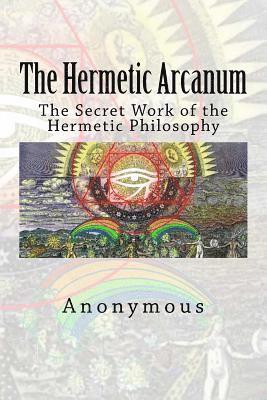 The Hermetic Arcanum: The Secret Work of the Hermetic Philosophy 1