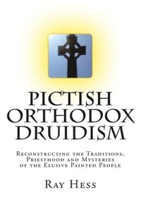 bokomslag Pictish Orthodox Druidism: Reconstructing the Traditions, Priesthood and Mysteries of the Elusive Painted People