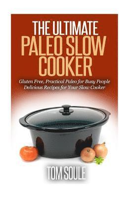 The Ultimate Paleo Slow Cooker: Gluten Free, Practical Paleo for Busy People Delicious Recipes for Your Slow Cooker 1