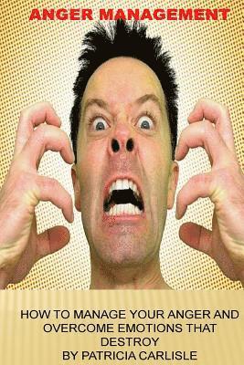 Anger Management: How to manage your anger and overcome emotions that destroy 1